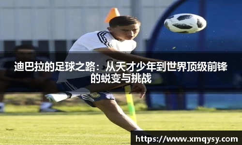 迪巴拉的足球之路：从天才少年到世界顶级前锋的蜕变与挑战