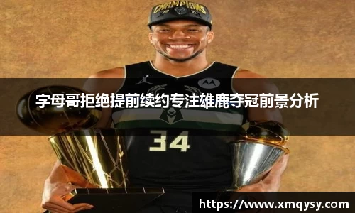 字母哥拒绝提前续约专注雄鹿夺冠前景分析