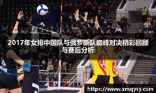 2017年女排中国队与俄罗斯队巅峰对决精彩回顾与赛后分析