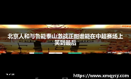 北京人和与鲁能泰山激战正酣谁能在中超赛场上笑到最后