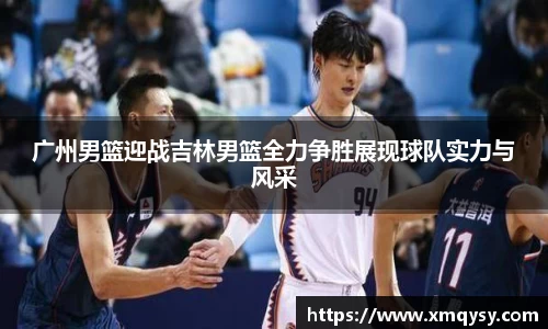 广州男篮迎战吉林男篮全力争胜展现球队实力与风采