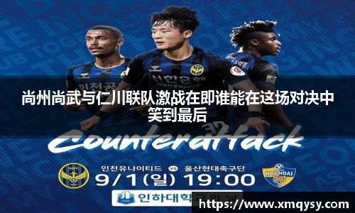 尚州尚武与仁川联队激战在即谁能在这场对决中笑到最后