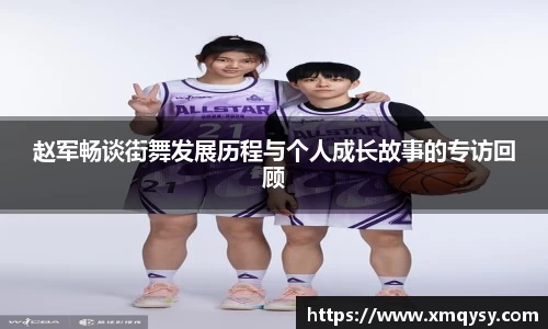 赵军畅谈街舞发展历程与个人成长故事的专访回顾