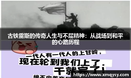 古铁雷斯的传奇人生与不屈精神：从战场到和平的心路历程