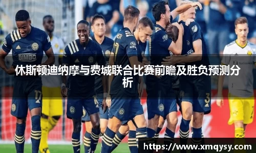 休斯顿迪纳摩与费城联合比赛前瞻及胜负预测分析