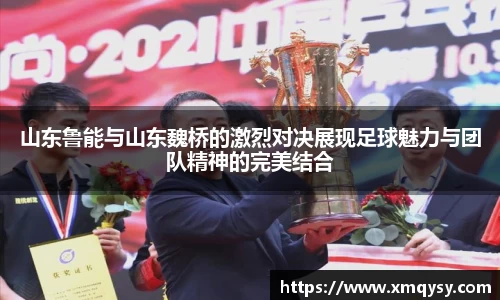 山东鲁能与山东魏桥的激烈对决展现足球魅力与团队精神的完美结合