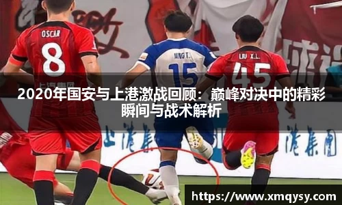 2020年国安与上港激战回顾：巅峰对决中的精彩瞬间与战术解析